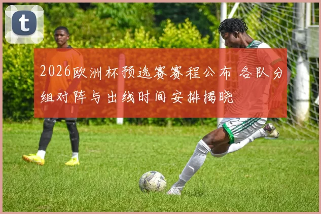 2026欧洲杯预选赛赛程公布 各队分组对阵与出线时间安排揭晓