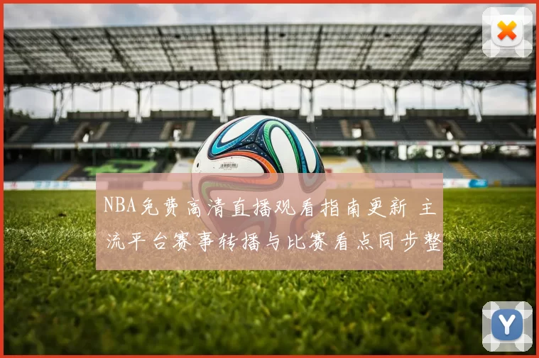 NBA免费高清直播观看指南更新 主流平台赛事转播与比赛看点同步整理