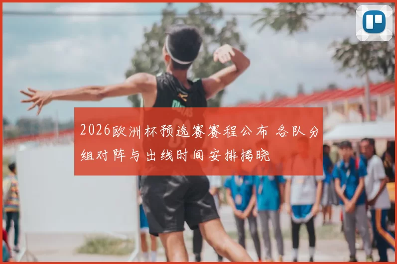 2026欧洲杯预选赛赛程公布 各队分组对阵与出线时间安排揭晓