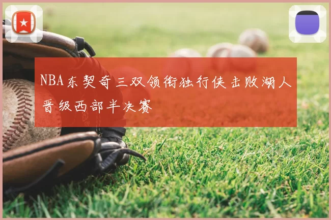 NBA东契奇三双领衔独行侠击败湖人晋级西部半决赛