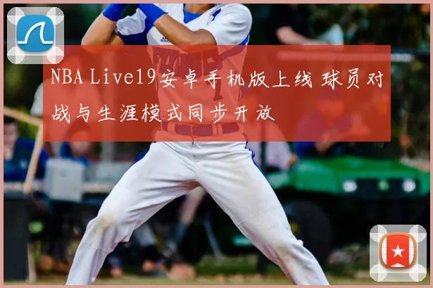 NBA Live19安卓手机版上线 球员对战与生涯模式同步开放