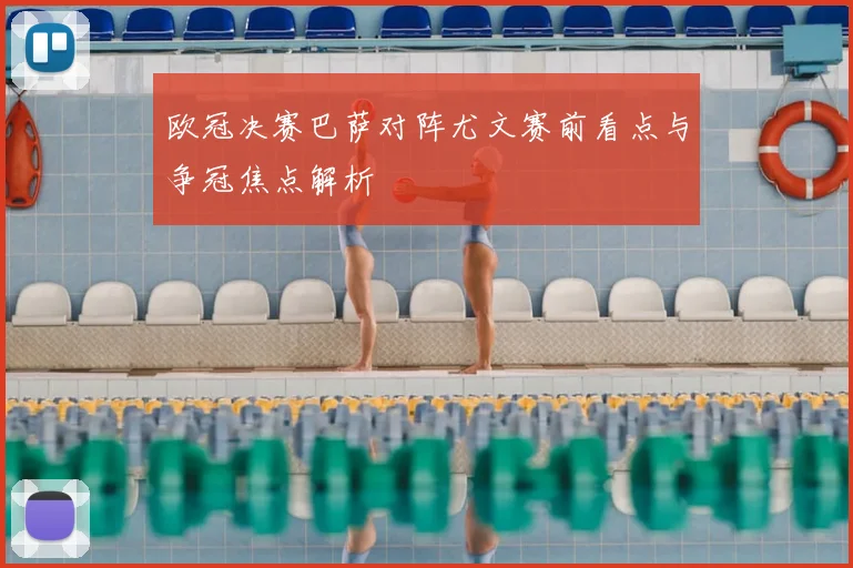 欧冠决赛巴萨对阵尤文赛前看点与争冠焦点解析
