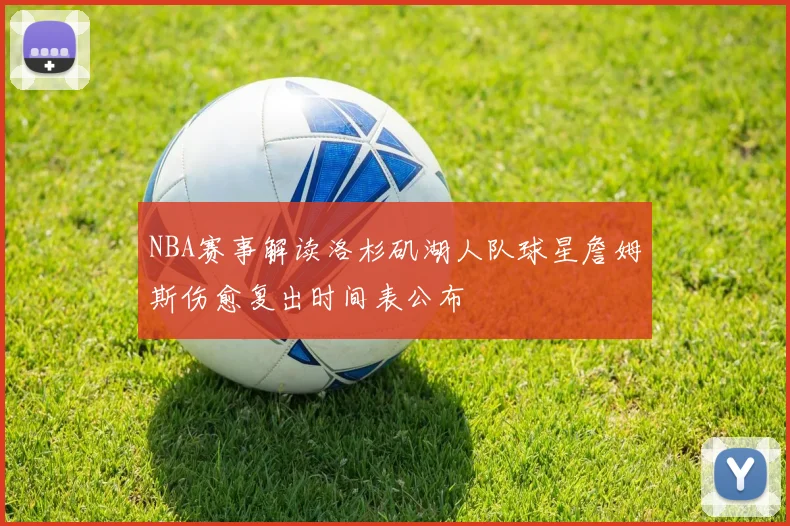 NBA赛事解读洛杉矶湖人队球星詹姆斯伤愈复出时间表公布