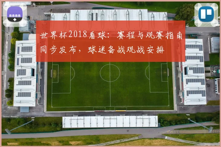 世界杯2018看球:赛程与观赛指南同步发布,球迷备战观战安排