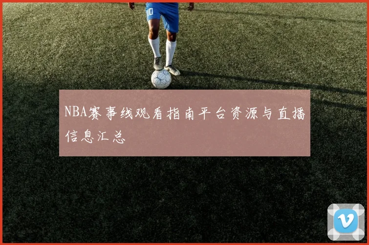 NBA赛事线观看指南平台资源与直播信息汇总
