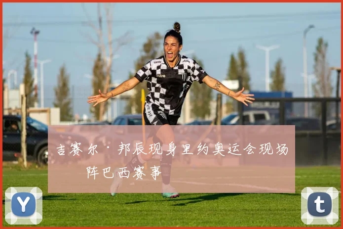 吉赛尔·邦辰现身里约奥运会现场助阵巴西赛事