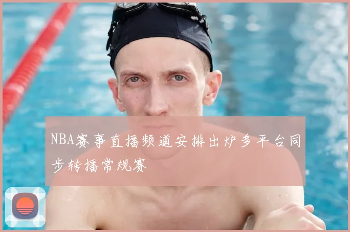 NBA赛事直播频道安排出炉多平台同步转播常规赛