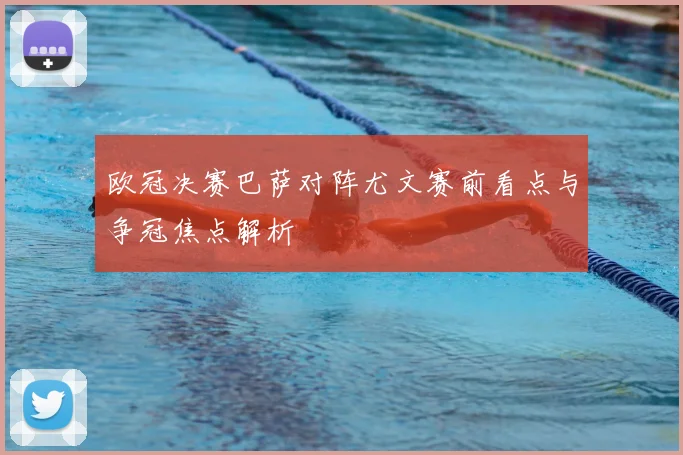 欧冠决赛巴萨对阵尤文赛前看点与争冠焦点解析